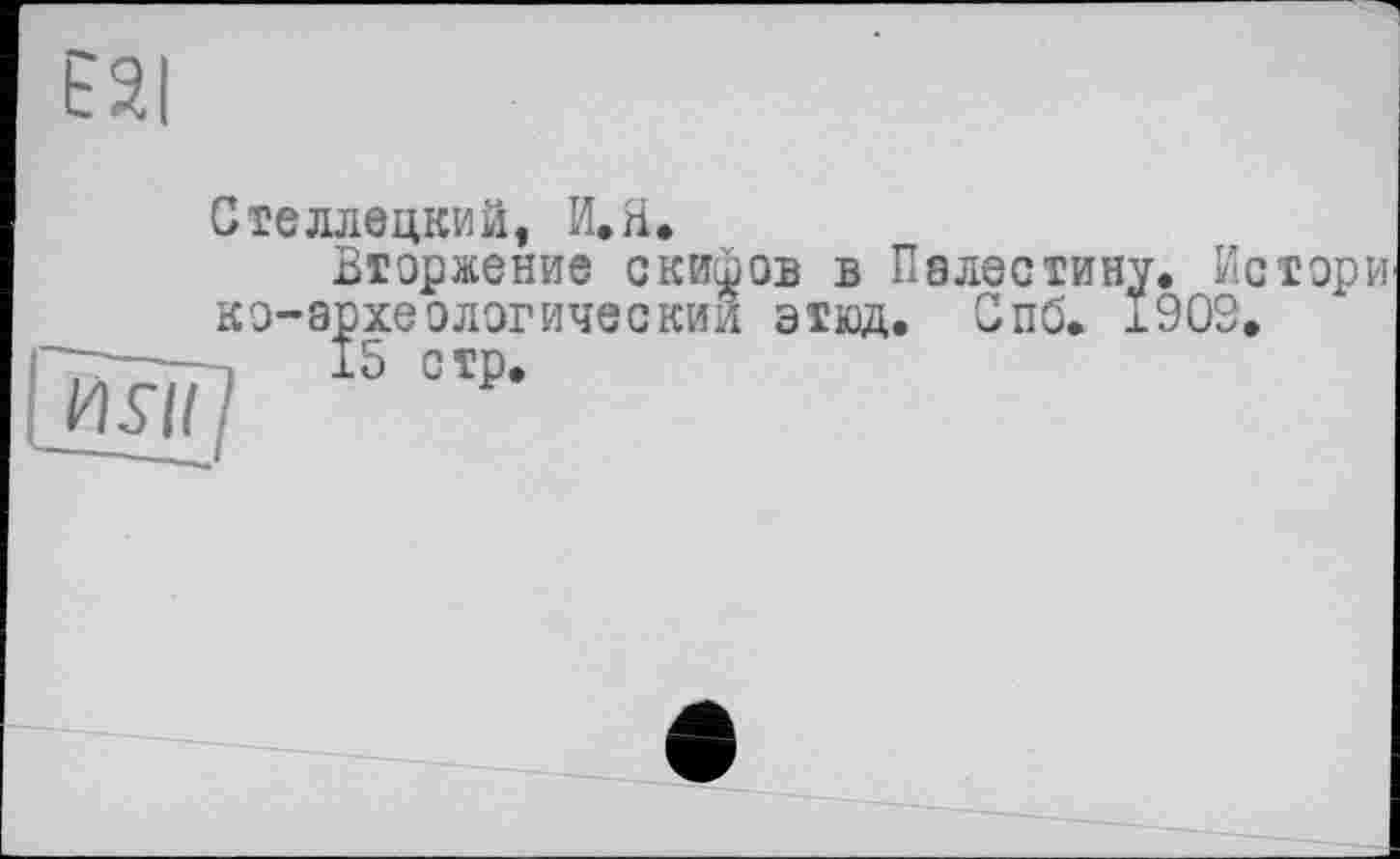 ﻿E2I
Стеллецкий, И.Я,
Вторжение cod кэ-археэлегические
15 стр.
ов в Палестину. Нс тори этюд. Спб. Ï90S.